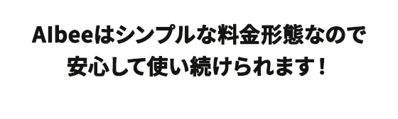 AIbeeはシンプルな料金形態なので 安心して使い続けられます！